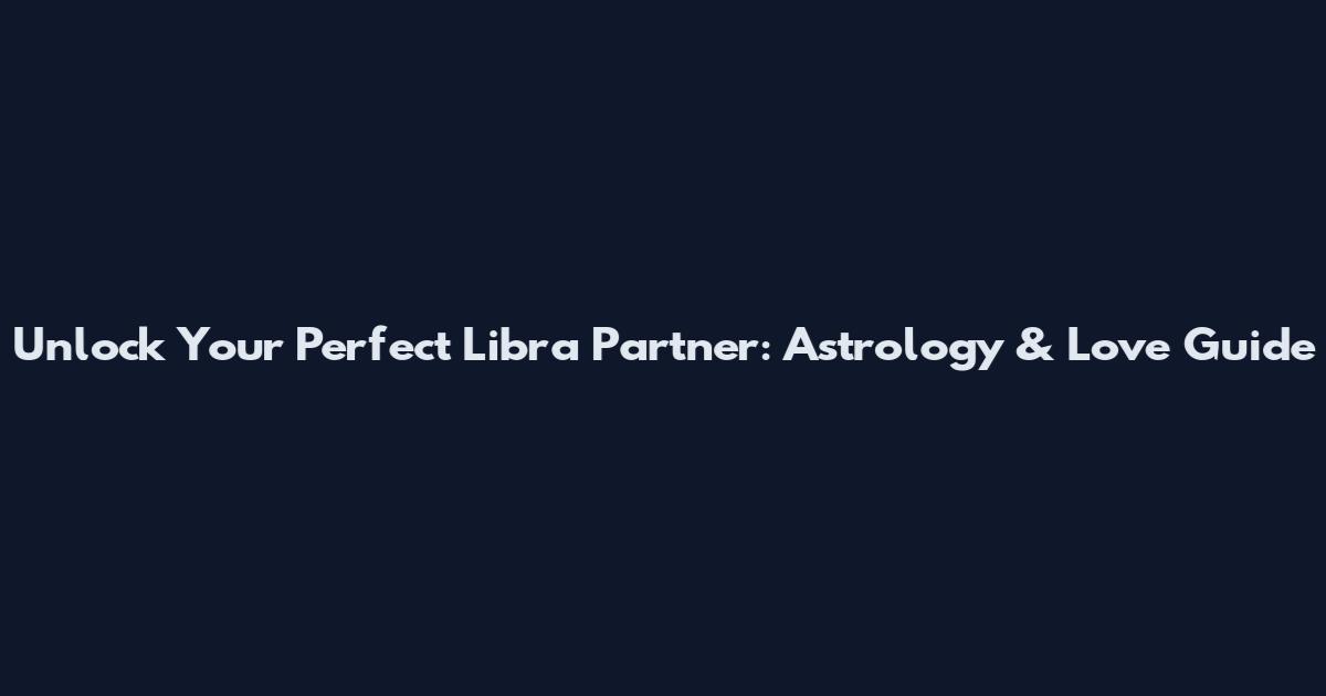 Unlock Your Perfect Libra Partner: Astrology & Love Guide