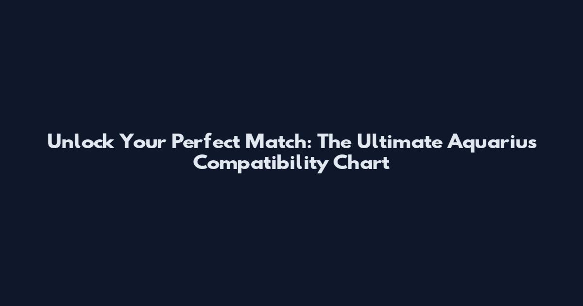 Unlock Your Perfect Match: The Ultimate Aquarius Compatibility Chart