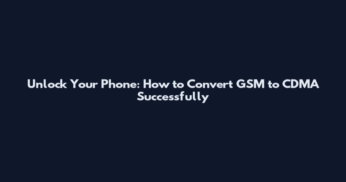 Unlock Your Phone: How to Convert GSM to CDMA Successfully