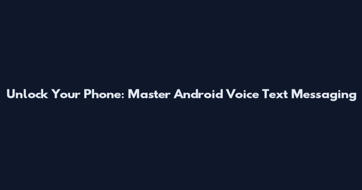 Unlock Your Phone: Master Android Voice Text Messaging