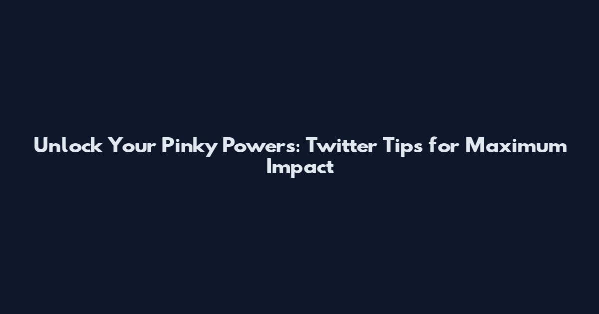 Unlock Your Pinky Powers: Twitter Tips for Maximum Impact