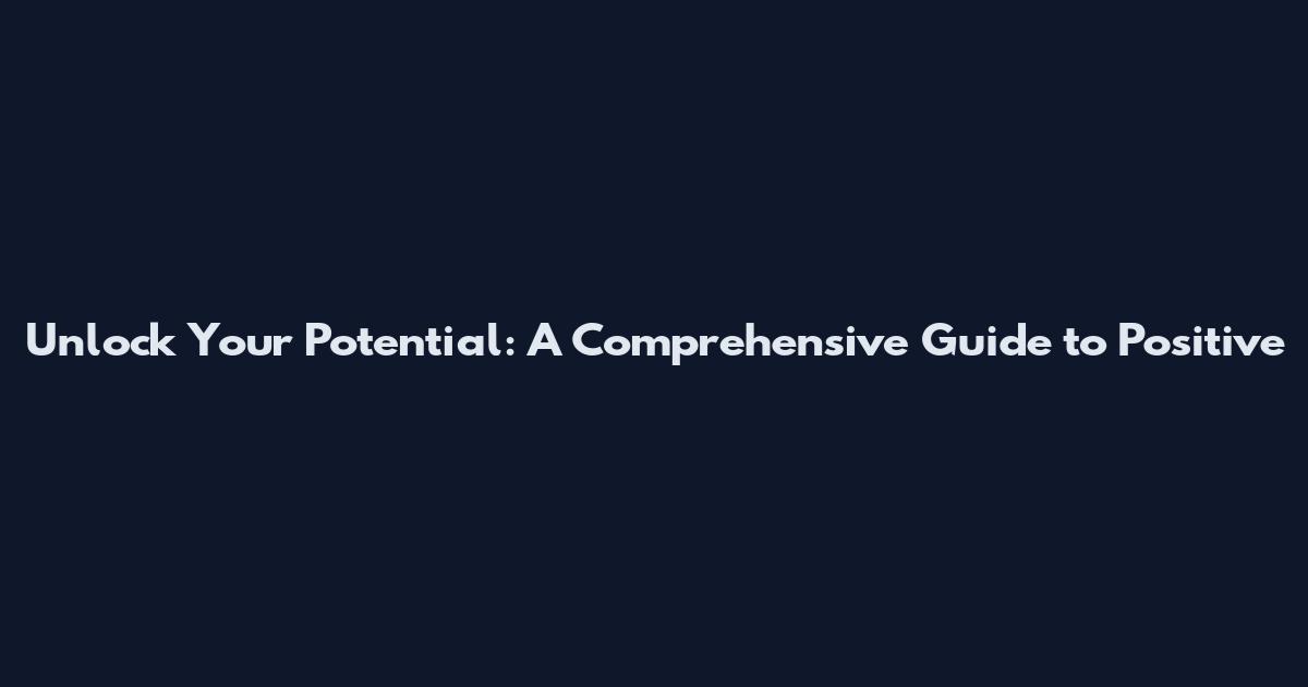 Unlock Your Potential: A Comprehensive Guide to Positive