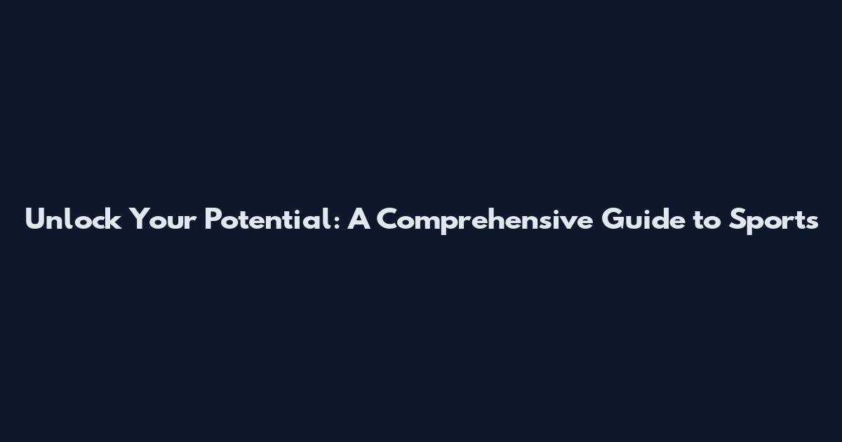 Unlock Your Potential: A Comprehensive Guide to Sports