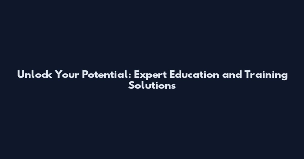 Unlock Your Potential: Expert Education and Training Solutions