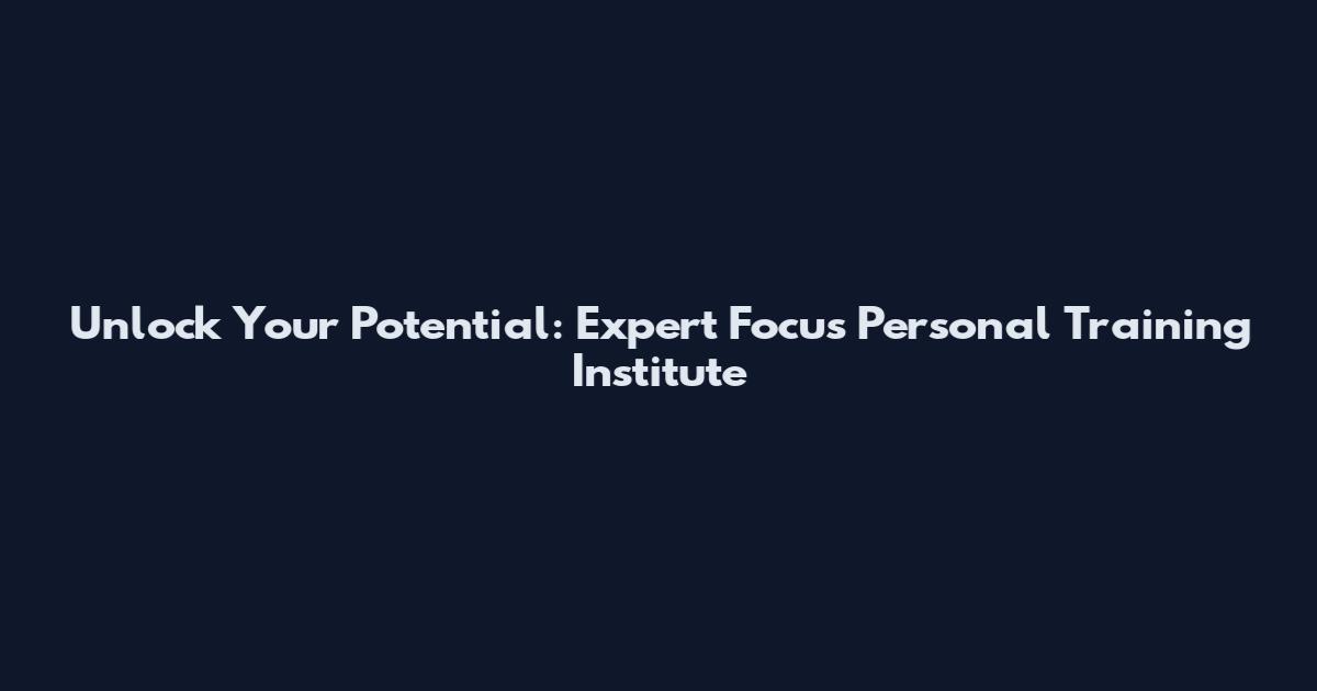 Unlock Your Potential: Expert Focus Personal Training Institute