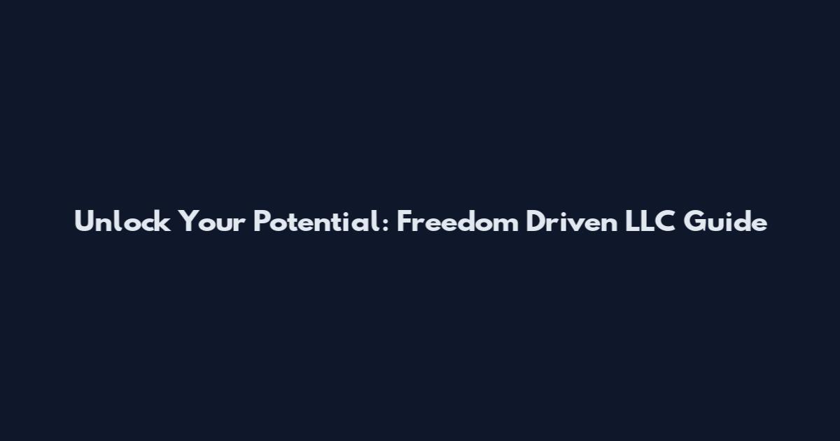 Unlock Your Potential: Freedom Driven LLC Guide