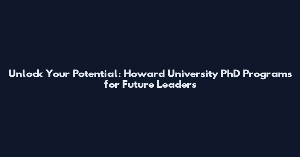 Unlock Your Potential: Howard University PhD Programs for Future Leaders
