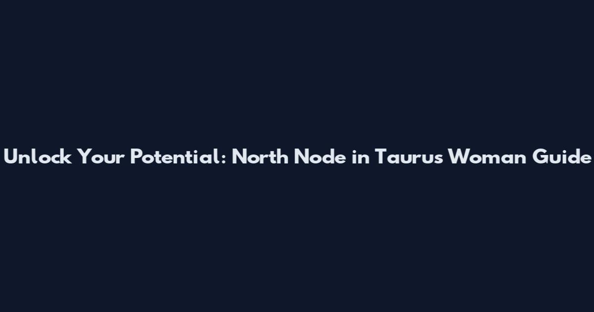 Unlock Your Potential: North Node in Taurus Woman Guide