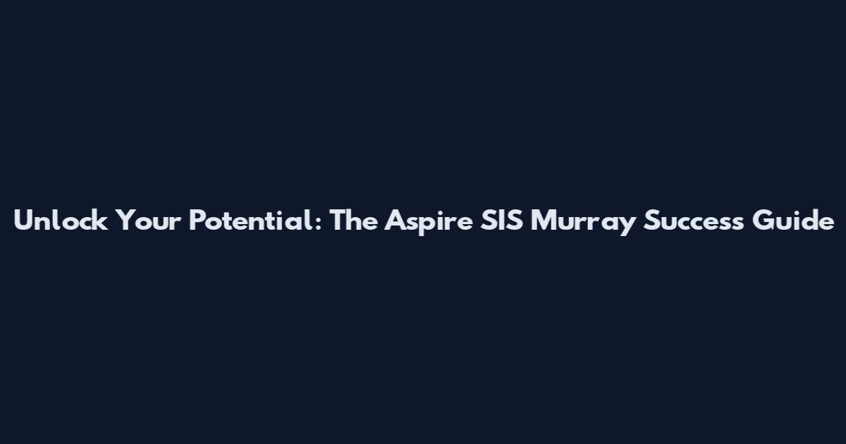 Unlock Your Potential: The Aspire SIS Murray Success Guide