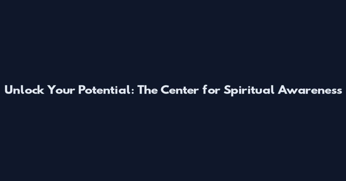 Unlock Your Potential: The Center for Spiritual Awareness