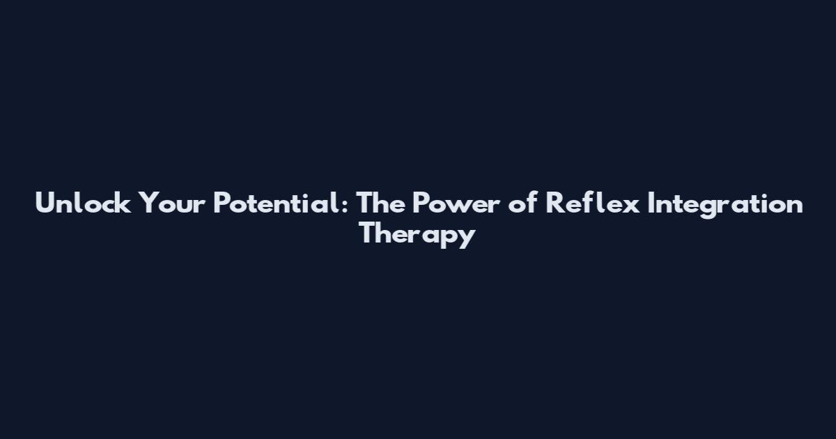 Unlock Your Potential: The Power of Reflex Integration Therapy