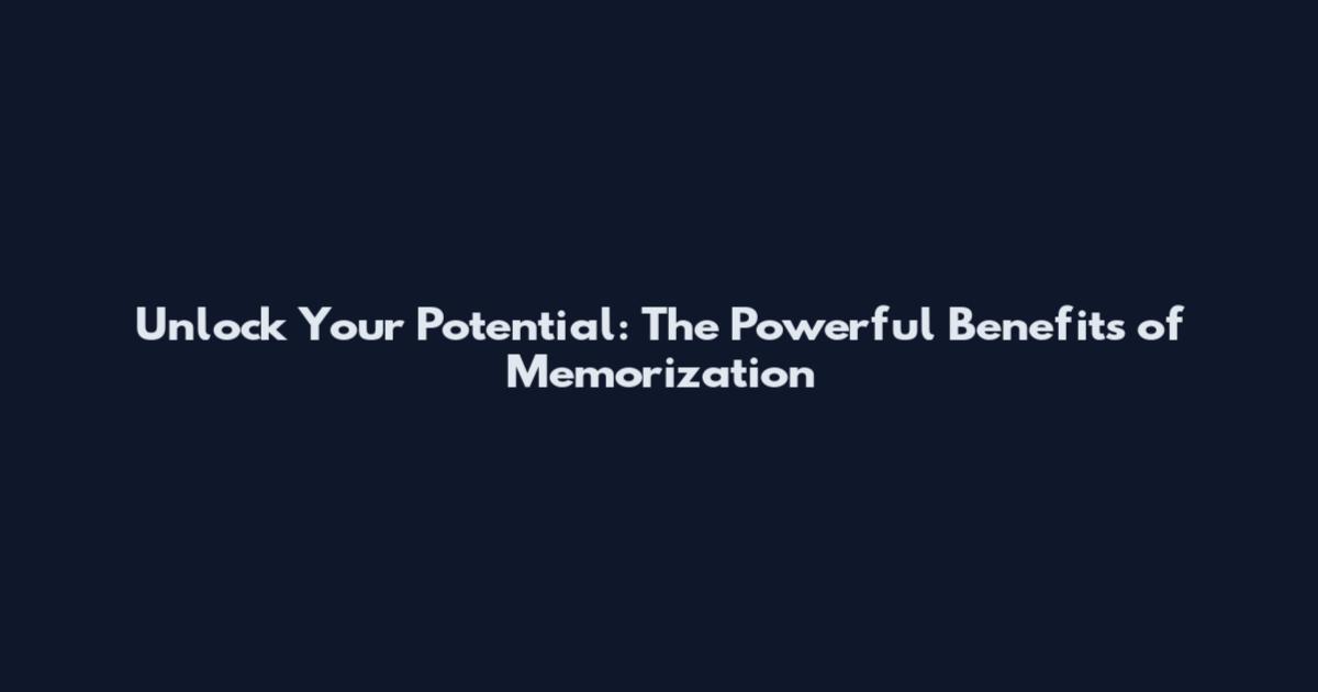 Unlock Your Potential: The Powerful Benefits of Memorization