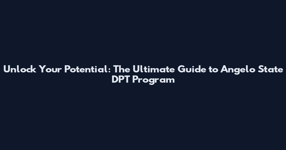 Unlock Your Potential: The Ultimate Guide to Angelo State DPT Program