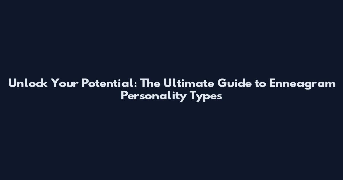 Unlock Your Potential: The Ultimate Guide to Enneagram Personality Types