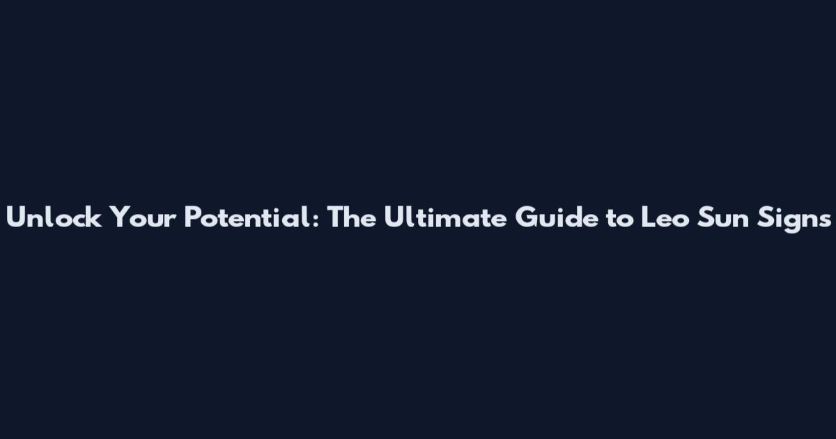 Unlock Your Potential: The Ultimate Guide to Leo Sun Signs