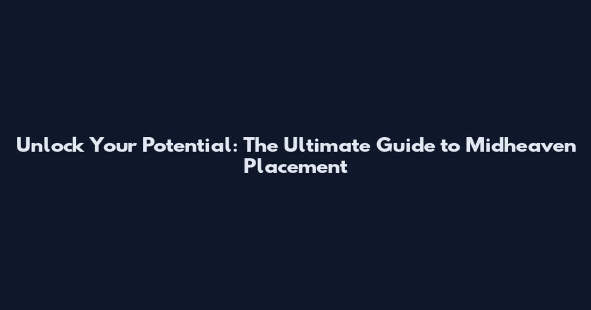 Unlock Your Potential: The Ultimate Guide to Midheaven Placement