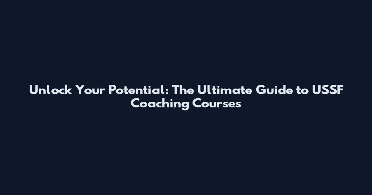Unlock Your Potential: The Ultimate Guide to USSF Coaching Courses