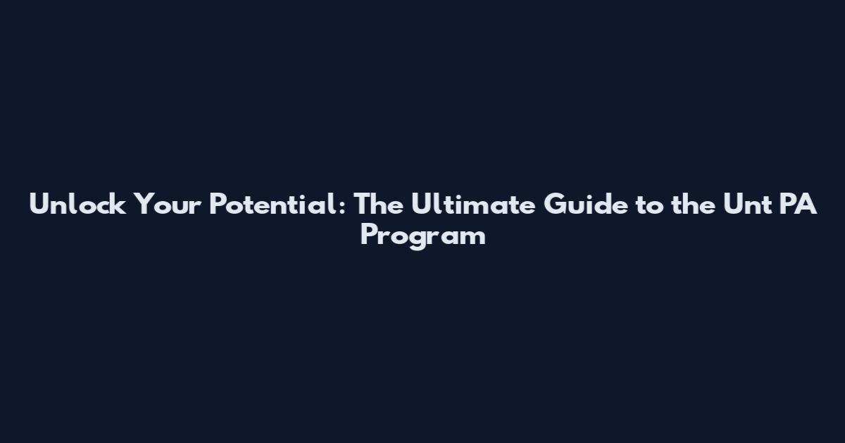 Unlock Your Potential: The Ultimate Guide to the Unt PA Program