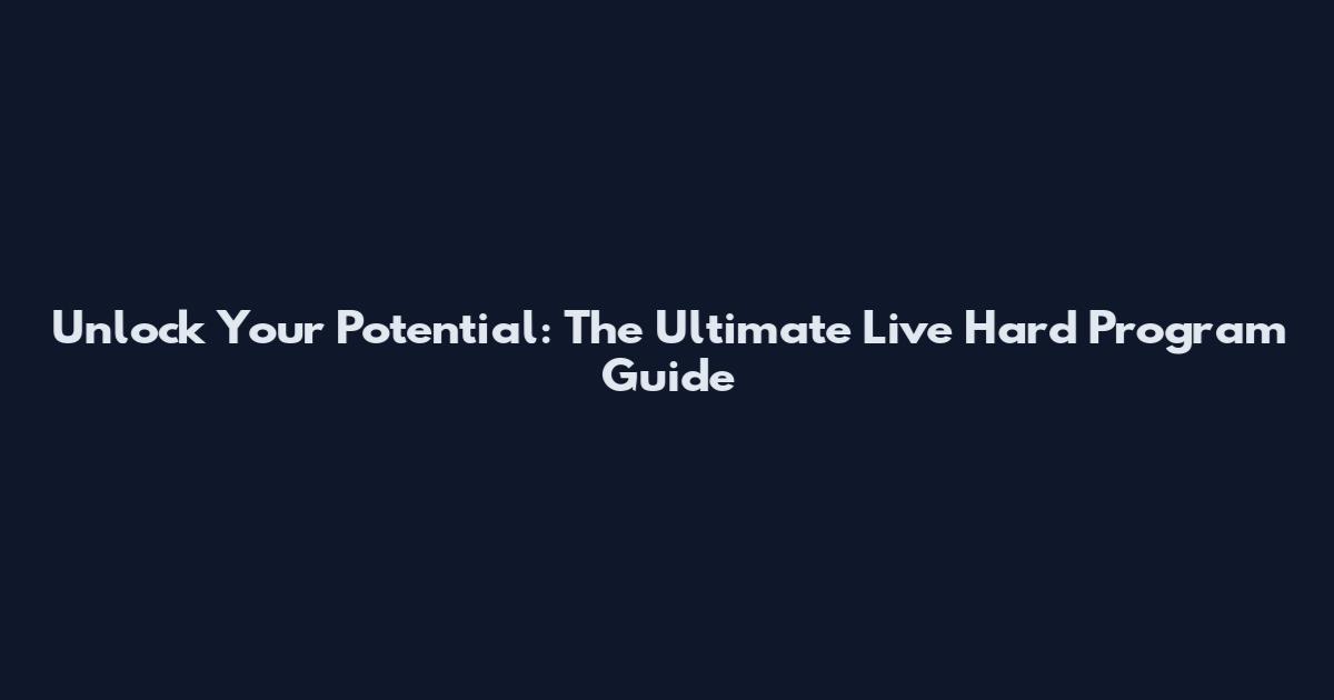 Unlock Your Potential: The Ultimate Live Hard Program Guide