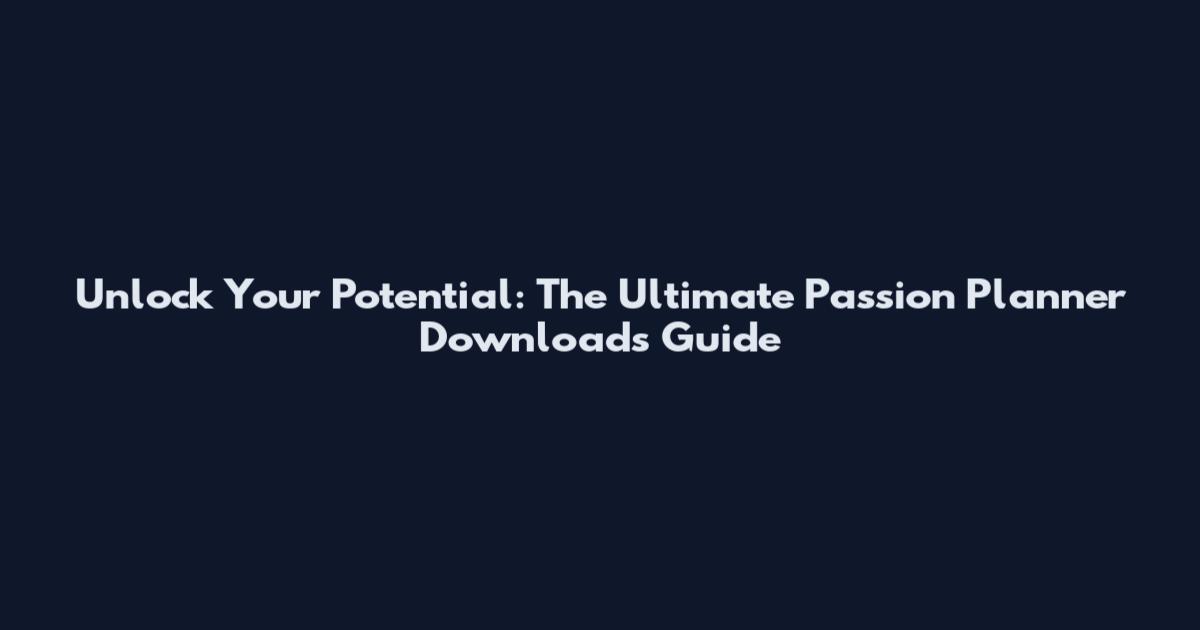 Unlock Your Potential: The Ultimate Passion Planner Downloads Guide