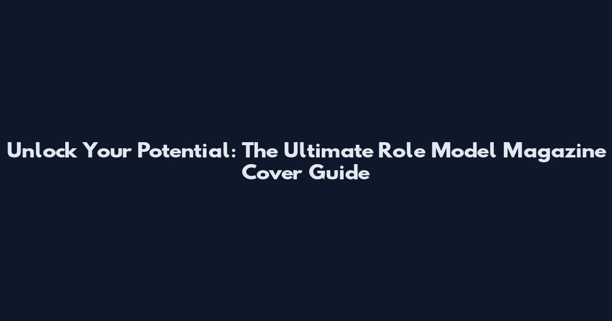 Unlock Your Potential: The Ultimate Role Model Magazine Cover Guide