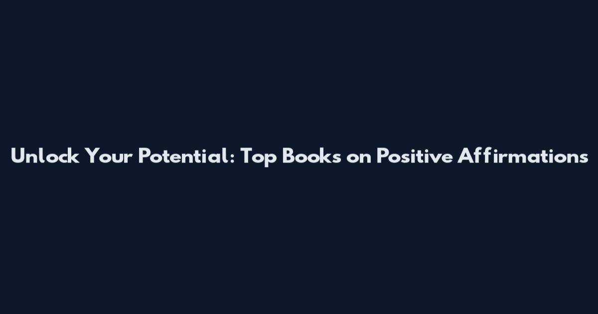 Unlock Your Potential: Top Books on Positive Affirmations