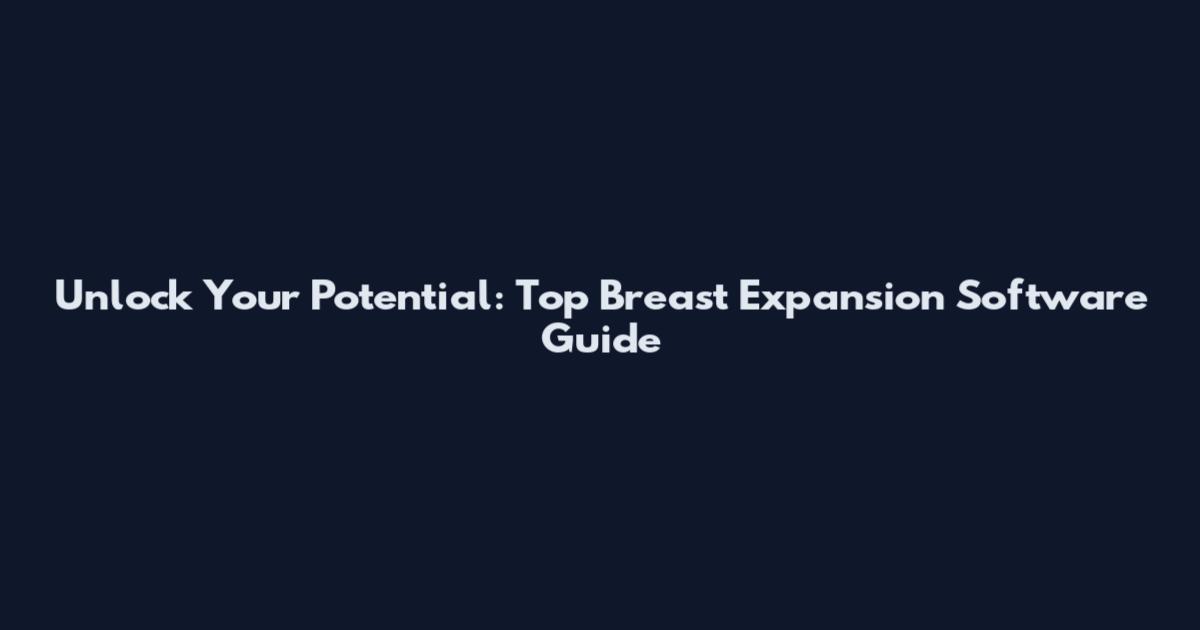 Unlock Your Potential: Top Breast Expansion Software Guide
