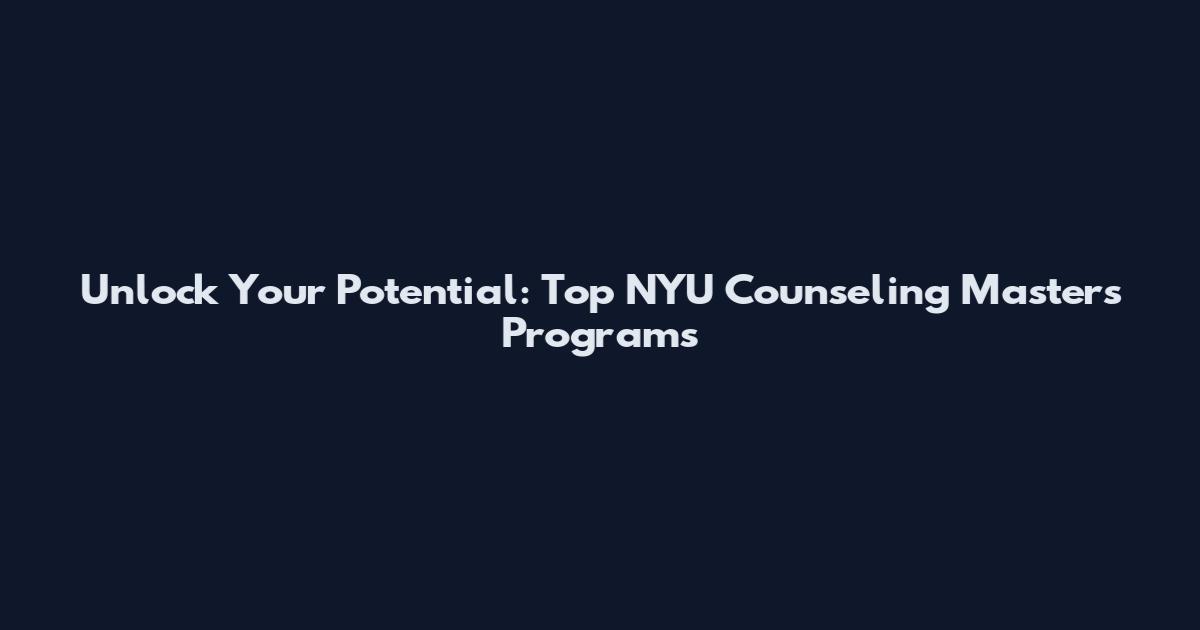 Unlock Your Potential: Top NYU Counseling Masters Programs