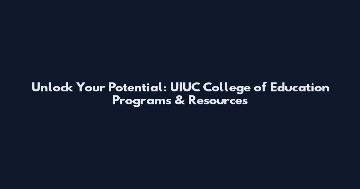 Unlock Your Potential: UIUC College of Education Programs & Resources