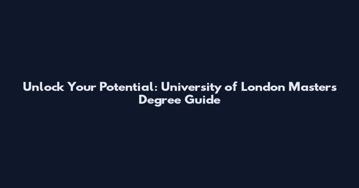 Unlock Your Potential: University of London Masters Degree Guide