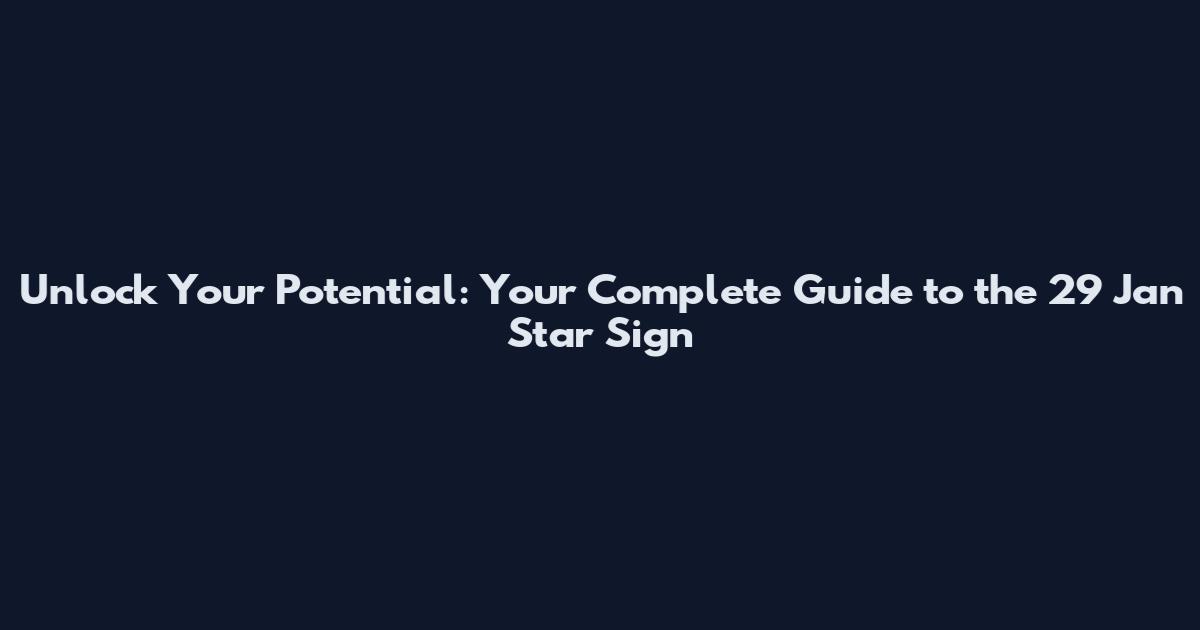 Unlock Your Potential: Your Complete Guide to the 29 Jan Star Sign