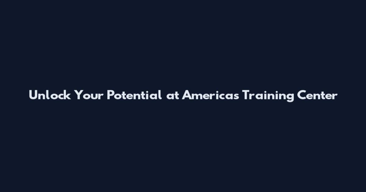 Unlock Your Potential at Americas Training Center