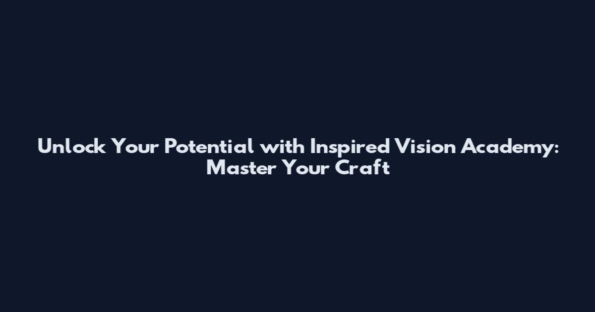 Unlock Your Potential with Inspired Vision Academy: Master Your Craft