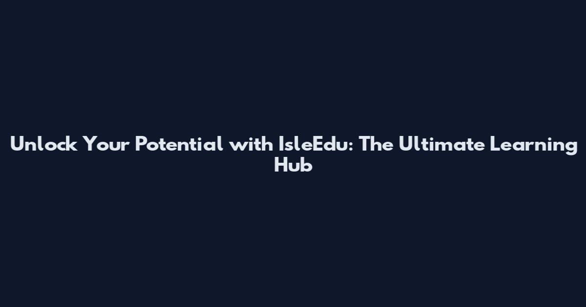 Unlock Your Potential with IsleEdu: The Ultimate Learning Hub