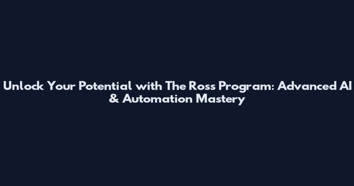 Unlock Your Potential with The Ross Program: Advanced AI & Automation Mastery