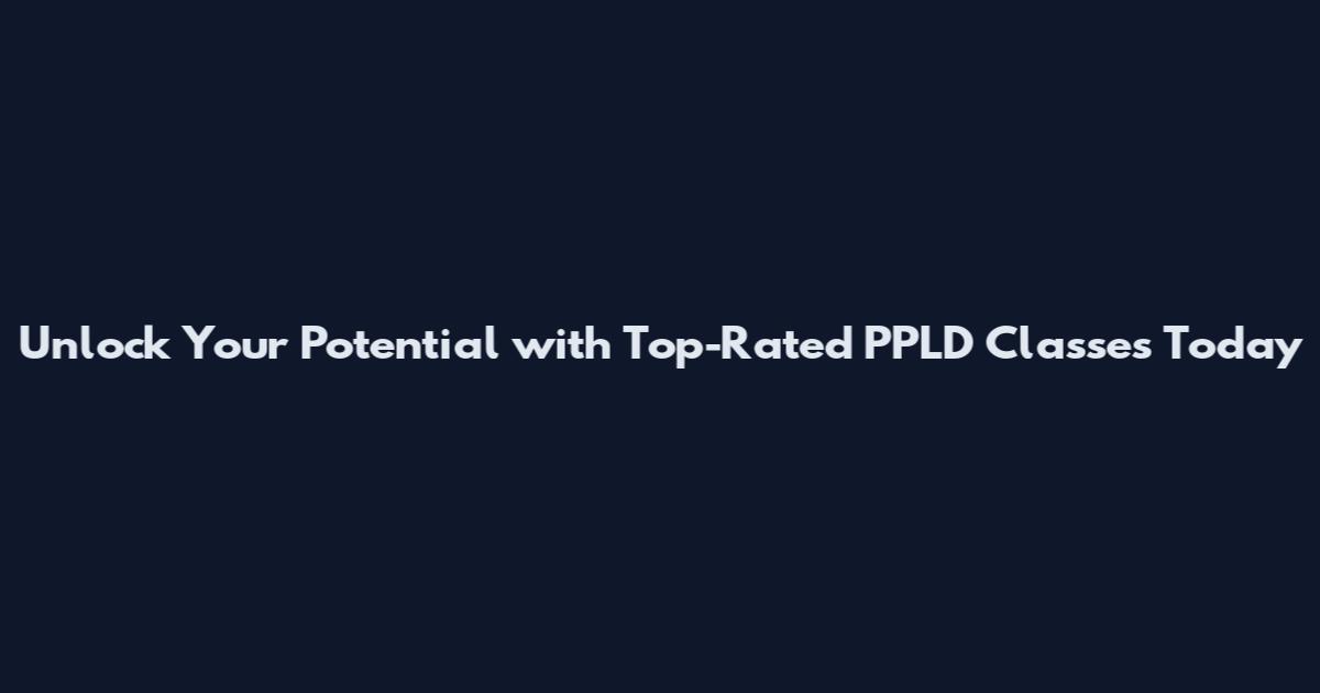 Unlock Your Potential with Top-Rated PPLD Classes Today