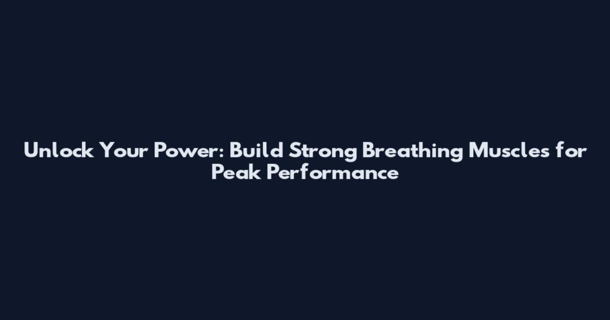 Unlock Your Power: Build Strong Breathing Muscles for Peak Performance