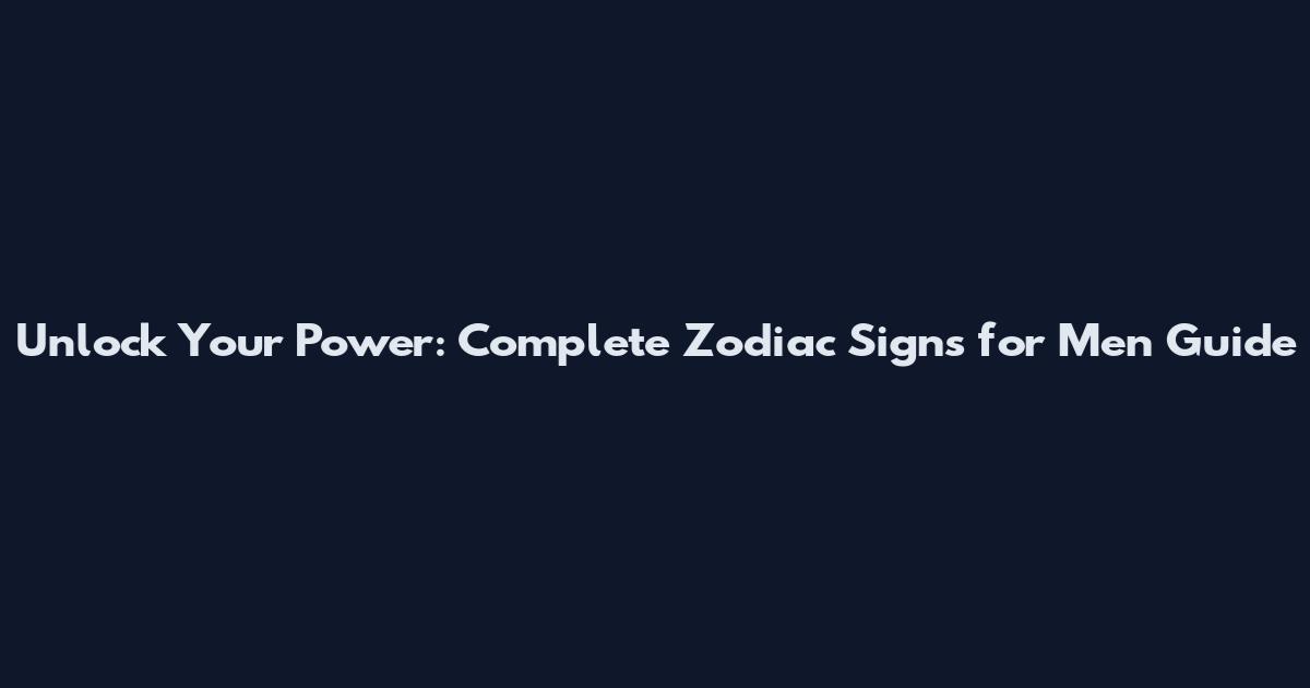 Unlock Your Power: Complete Zodiac Signs for Men Guide