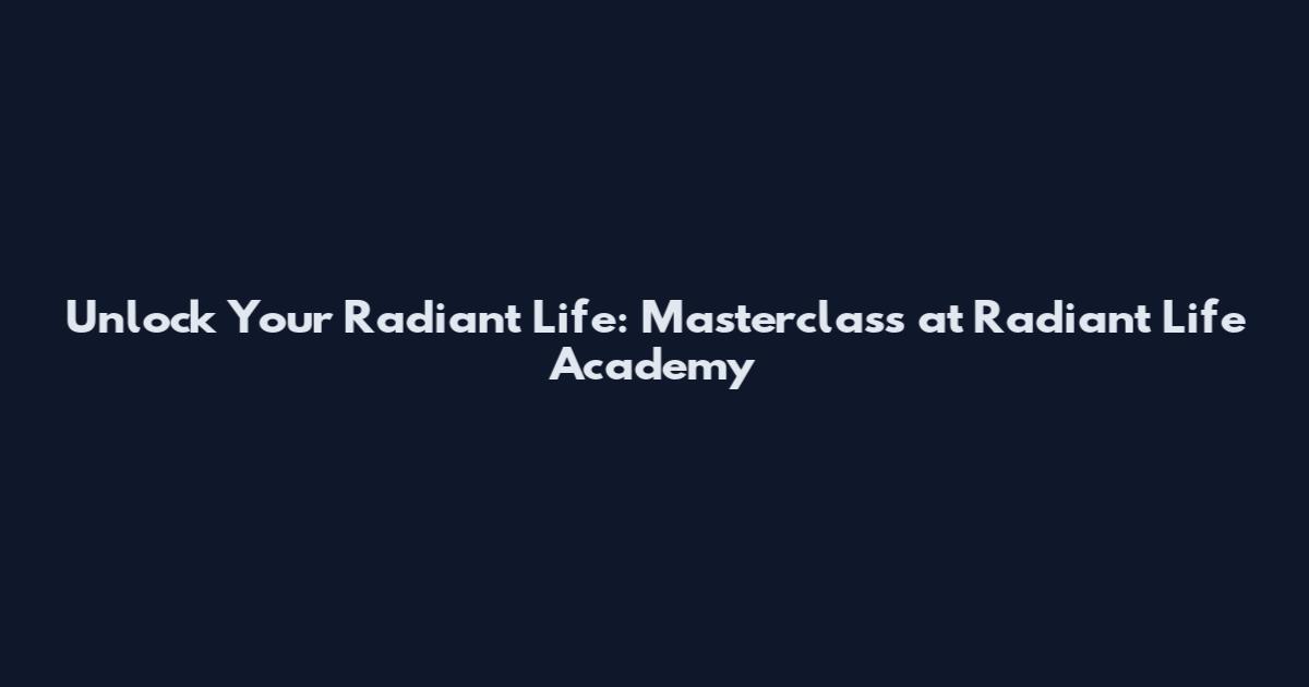 Unlock Your Radiant Life: Masterclass at Radiant Life Academy