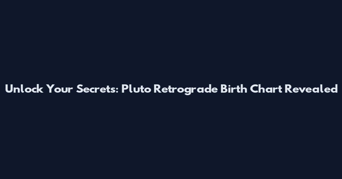 Unlock Your Secrets: Pluto Retrograde Birth Chart Revealed