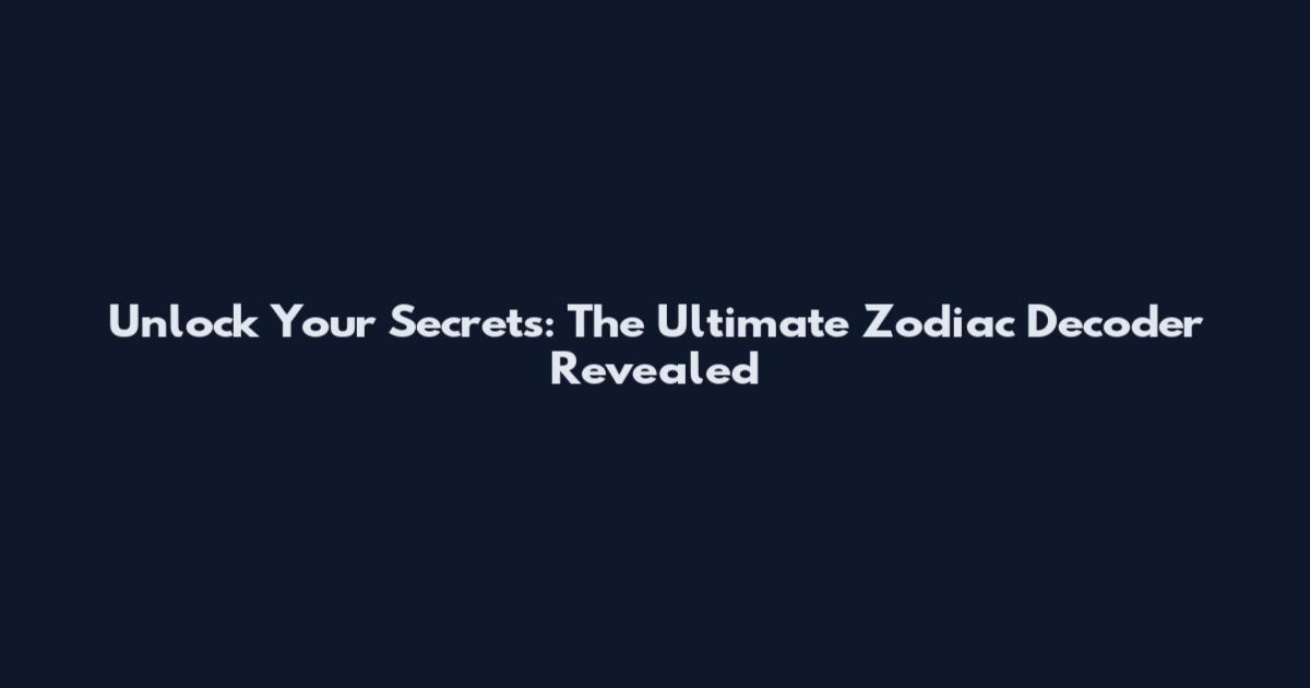 Unlock Your Secrets: The Ultimate Zodiac Decoder Revealed