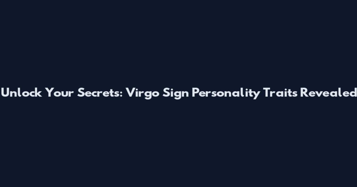 Unlock Your Secrets: Virgo Sign Personality Traits Revealed