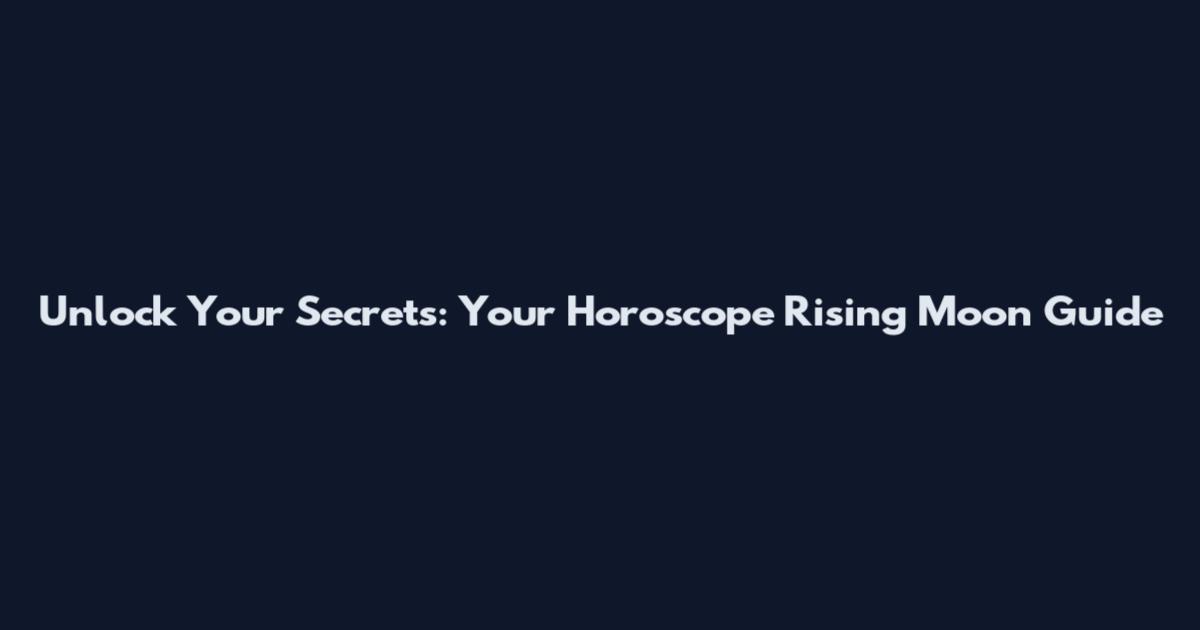 Unlock Your Secrets: Your Horoscope Rising Moon Guide