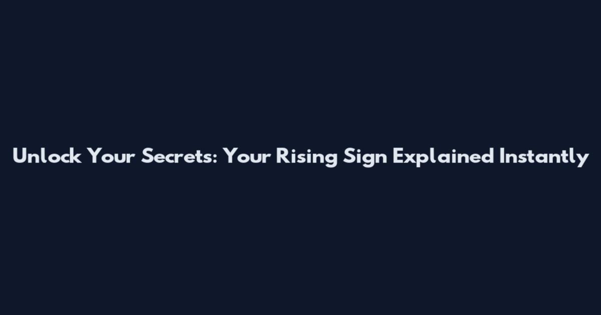 Unlock Your Secrets: Your Rising Sign Explained Instantly