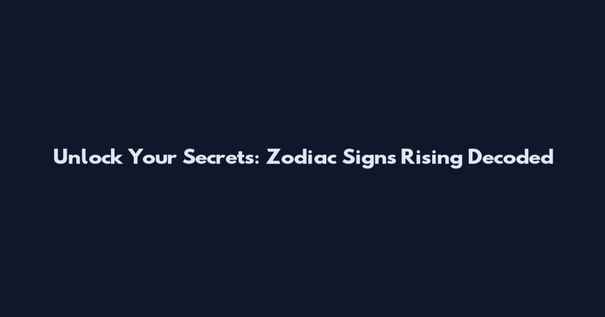 Unlock Your Secrets: Zodiac Signs Rising Decoded