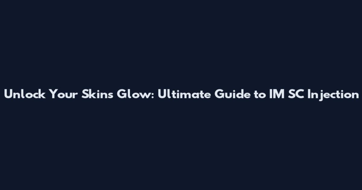 Unlock Your Skin's Glow: Ultimate Guide to IM SC Injection