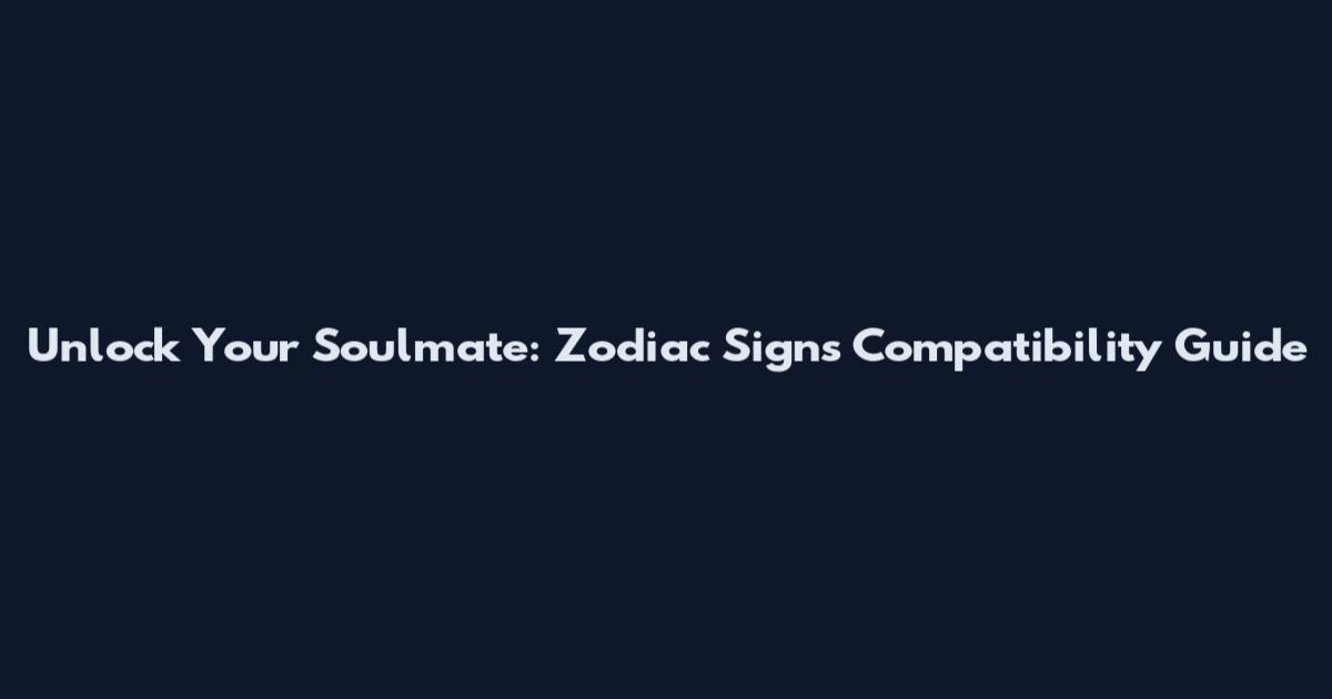 Unlock Your Soulmate: Zodiac Signs Compatibility Guide
