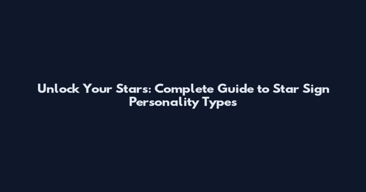 Unlock Your Stars: Complete Guide to Star Sign Personality Types