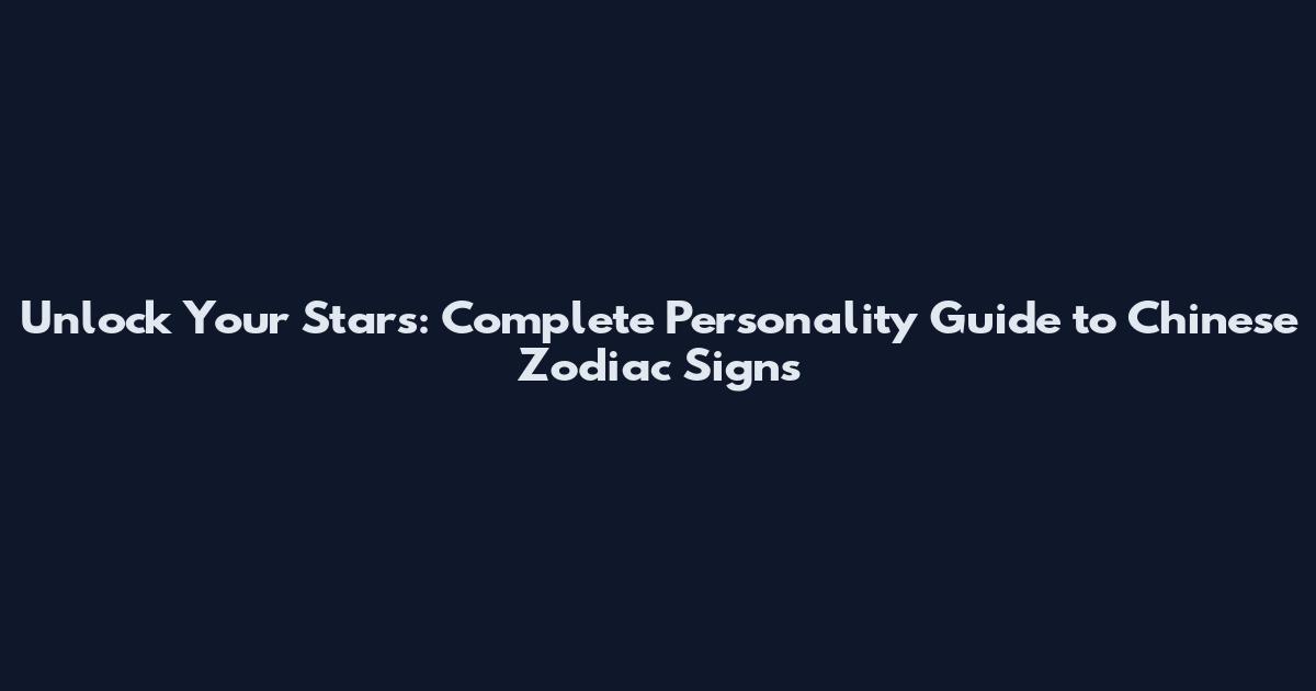 Unlock Your Stars: Complete Personality Guide to Chinese Zodiac Signs
