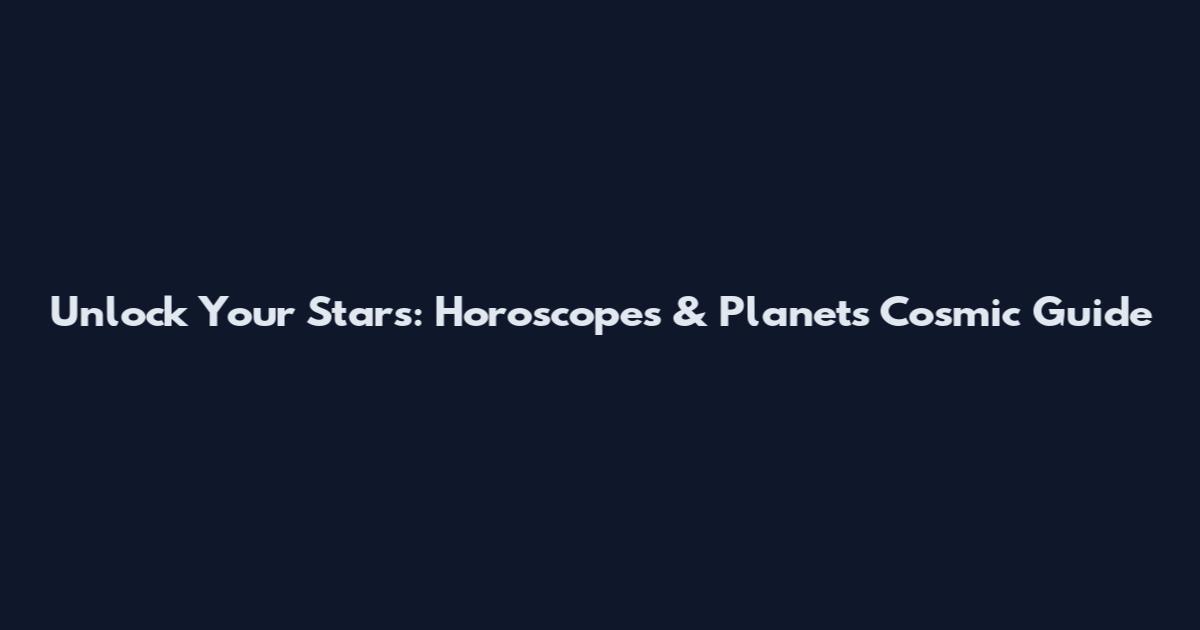 Unlock Your Stars: Horoscopes & Planets Cosmic Guide